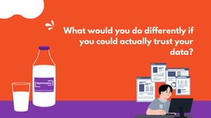 What would you do differently if you could actually trust your data?